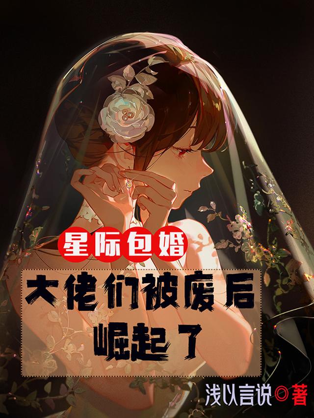 星际包婚大佬们被废后崛起了在线阅读