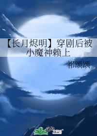 【长月烬明】穿剧后被小魔神赖上