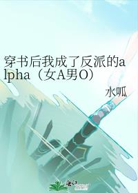 穿书后我成了反派的alpha（女A男O）